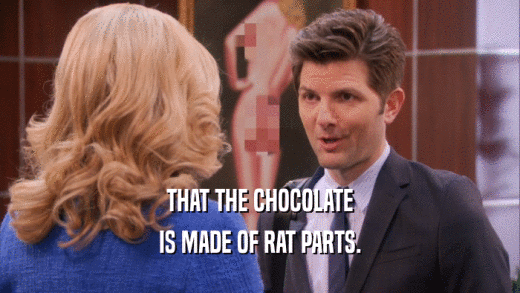 THAT THE CHOCOLATE IS MADE OF RAT PARTS. 
