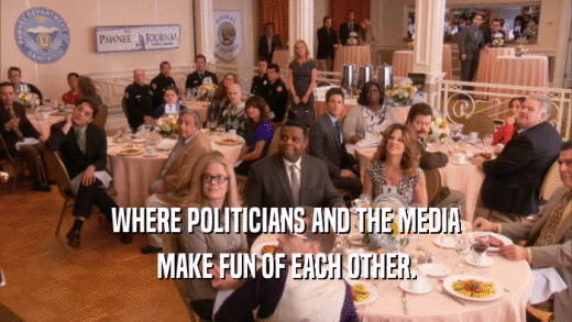 WHERE POLITICIANS AND THE MEDIA MAKE FUN OF EACH OTHER. 