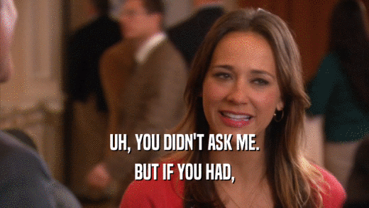 UH, YOU DIDN'T ASK ME. BUT IF YOU HAD, 