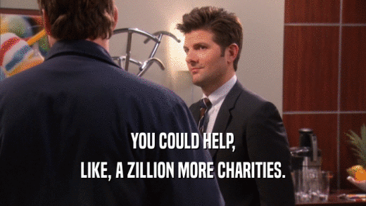 YOU COULD HELP, LIKE, A ZILLION MORE CHARITIES. 