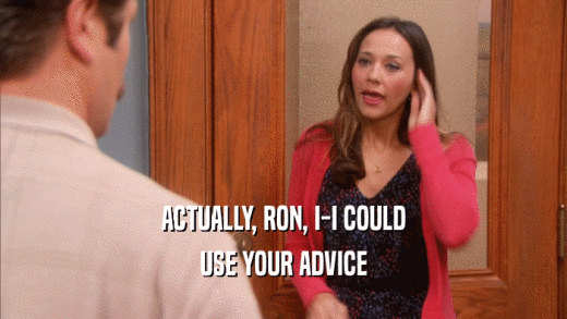 ACTUALLY, RON, I-I COULD USE YOUR ADVICE 