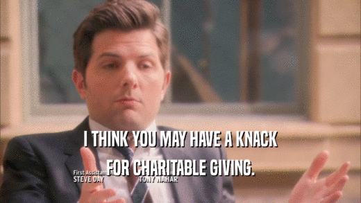I THINK YOU MAY HAVE A KNACK FOR CHARITABLE GIVING. 