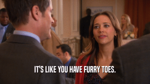 IT'S LIKE YOU HAVE FURRY TOES.
  