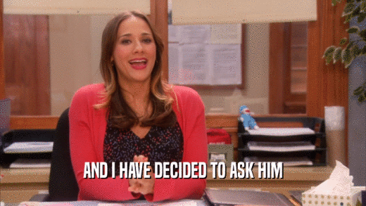 AND I HAVE DECIDED TO ASK HIM  