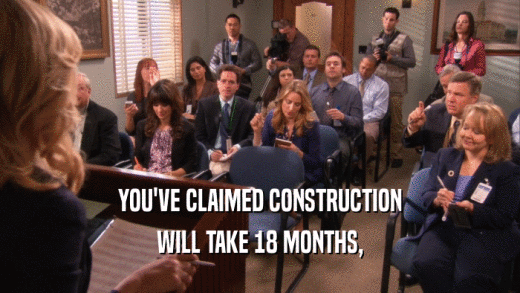 YOU'VE CLAIMED CONSTRUCTION WILL TAKE 18 MONTHS, 