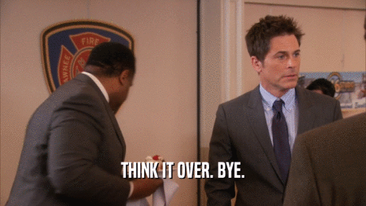 THINK IT OVER. BYE.  