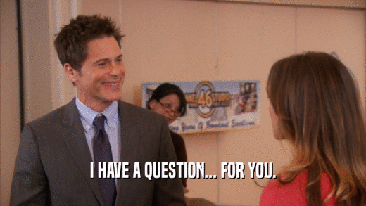 I HAVE A QUESTION... FOR YOU.  