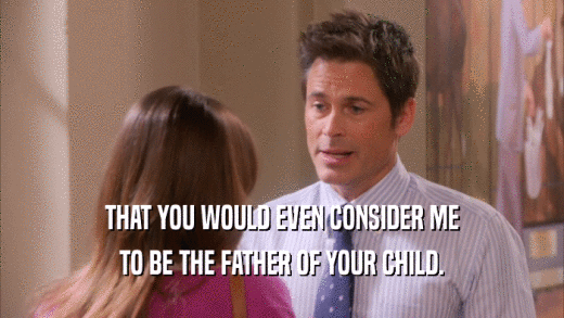 THAT YOU WOULD EVEN CONSIDER ME TO BE THE FATHER OF YOUR CHILD. 
