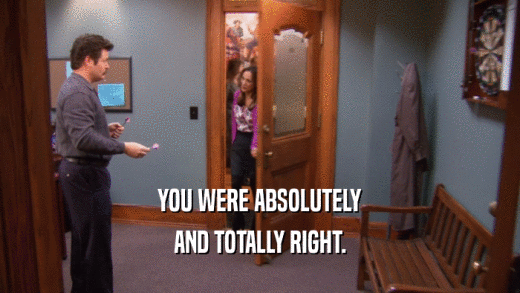 YOU WERE ABSOLUTELY AND TOTALLY RIGHT. 