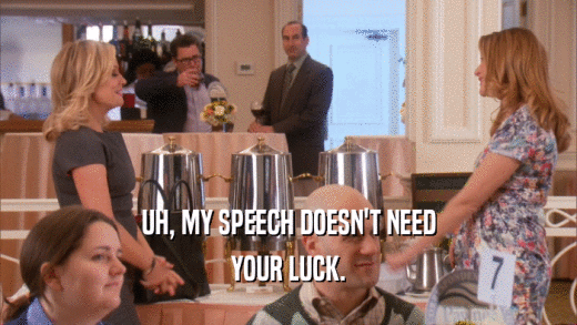 UH, MY SPEECH DOESN'T NEED YOUR LUCK. 