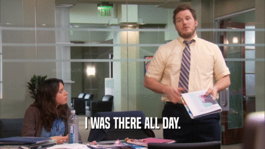 I WAS THERE ALL DAY.  