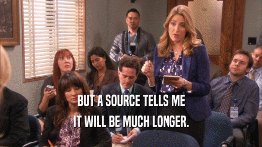 BUT A SOURCE TELLS ME IT WILL BE MUCH LONGER. 