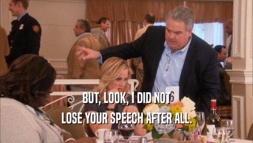BUT, LOOK, I DID NOT LOSE YOUR SPEECH AFTER ALL. 
