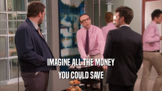 IMAGINE ALL THE MONEY YOU COULD SAVE 