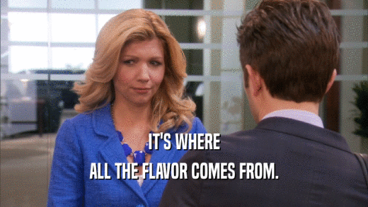 IT'S WHERE ALL THE FLAVOR COMES FROM. 