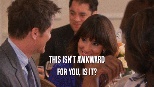 THIS ISN'T AWKWARD FOR YOU, IS IT? 