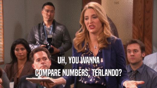 UH, YOU WANNA COMPARE NUMBERS, TERLANDO? 