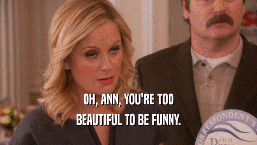 OH, ANN, YOU'RE TOO BEAUTIFUL TO BE FUNNY. 