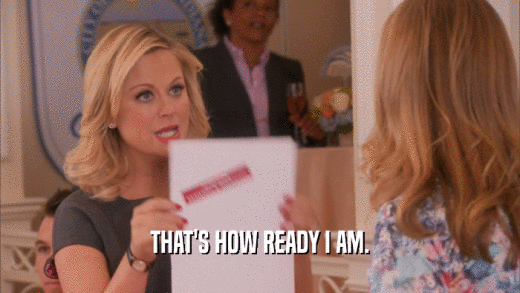 THAT'S HOW READY I AM.  