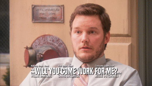 WILL YOU COME WORK FOR ME?  