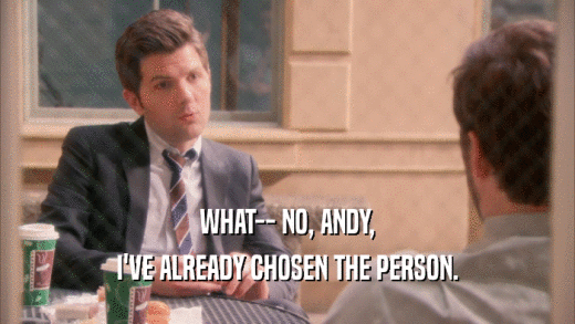 WHAT-- NO, ANDY, I'VE ALREADY CHOSEN THE PERSON. 