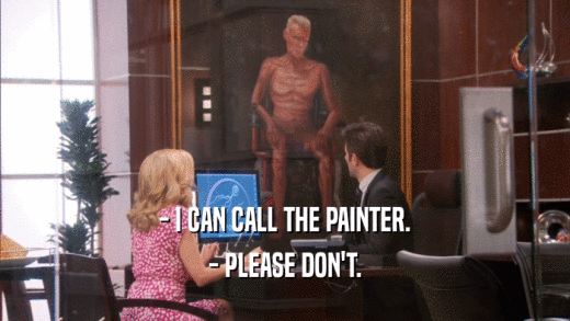 - I CAN CALL THE PAINTER. - PLEASE DON'T. 