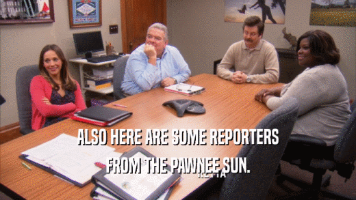ALSO HERE ARE SOME REPORTERS FROM THE PAWNEE SUN. 