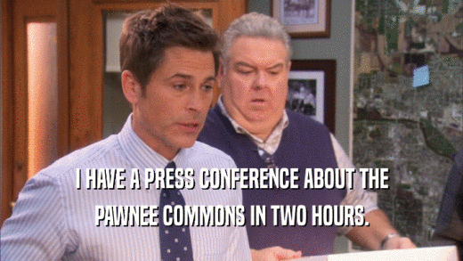 I HAVE A PRESS CONFERENCE ABOUT THE PAWNEE COMMONS IN TWO HOURS. 
