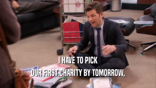 I HAVE TO PICK OUR FIRST CHARITY BY TOMORROW, 