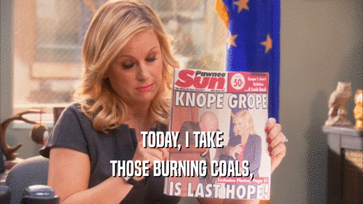 TODAY, I TAKE THOSE BURNING COALS, 