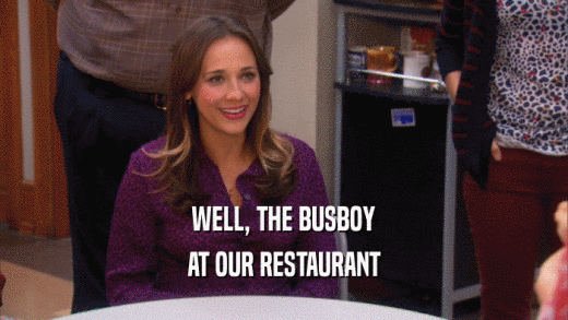 WELL, THE BUSBOY AT OUR RESTAURANT 