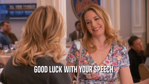 GOOD LUCK WITH YOUR SPEECH.  