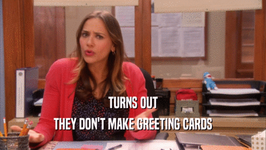 TURNS OUT THEY DON'T MAKE GREETING CARDS 