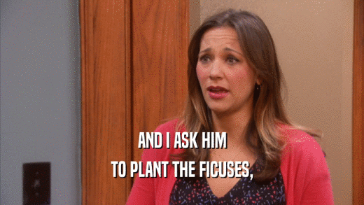 AND I ASK HIM TO PLANT THE FICUSES, 