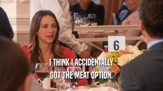I THINK I ACCIDENTALLY GOT THE MEAT OPTION. 
