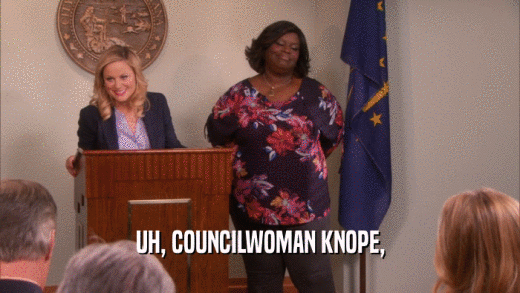 UH, COUNCILWOMAN KNOPE,
  