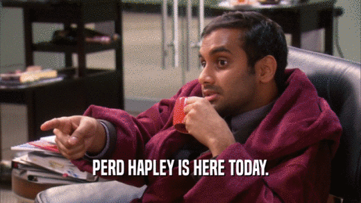 PERD HAPLEY IS HERE TODAY.  