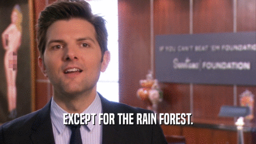 EXCEPT FOR THE RAIN FOREST.  