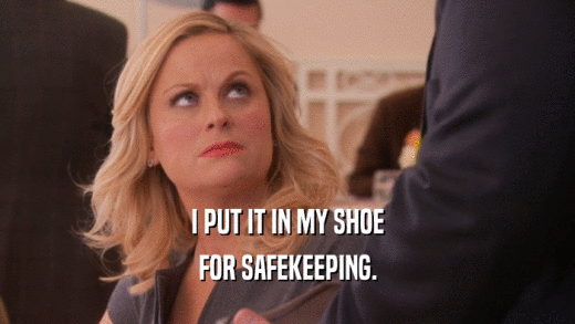 I PUT IT IN MY SHOE FOR SAFEKEEPING. 