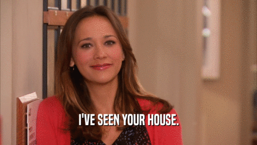 I'VE SEEN YOUR HOUSE.  