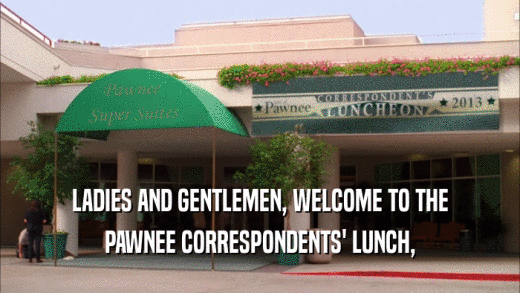 LADIES AND GENTLEMEN, WELCOME TO THE PAWNEE CORRESPONDENTS' LUNCH, 