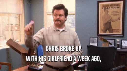 CHRIS BROKE UP WITH HIS GIRLFRIEND A WEEK AGO, 