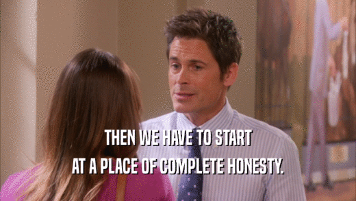 THEN WE HAVE TO START AT A PLACE OF COMPLETE HONESTY. 