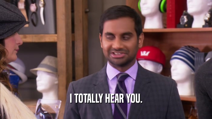 I TOTALLY HEAR YOU.  