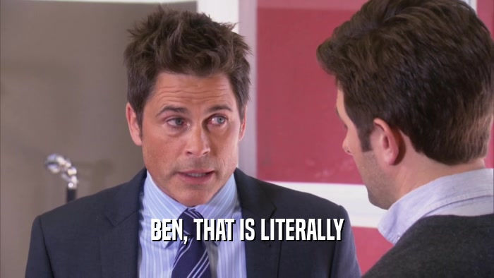BEN, THAT IS LITERALLY  