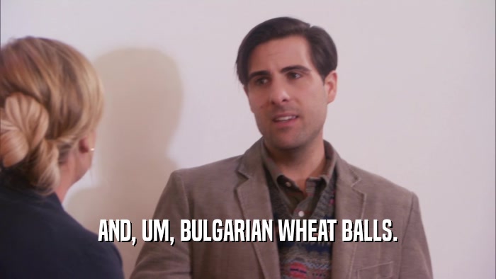 AND, UM, BULGARIAN WHEAT BALLS.  