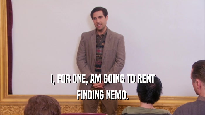 I, FOR ONE, AM GOING TO RENT FINDING NEMO. 