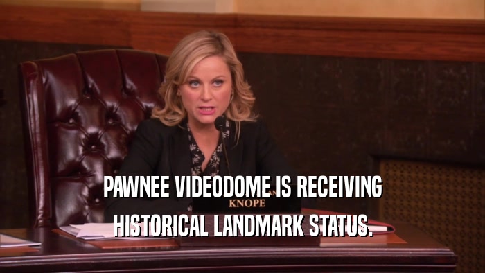 PAWNEE VIDEODOME IS RECEIVING
 HISTORICAL LANDMARK STATUS.
 