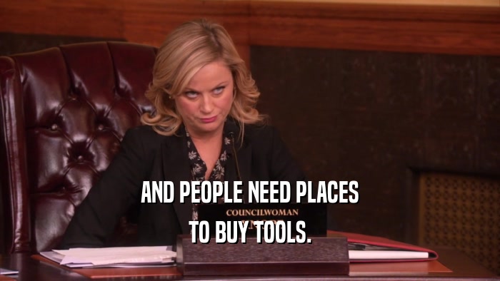 AND PEOPLE NEED PLACES
 TO BUY TOOLS.
 