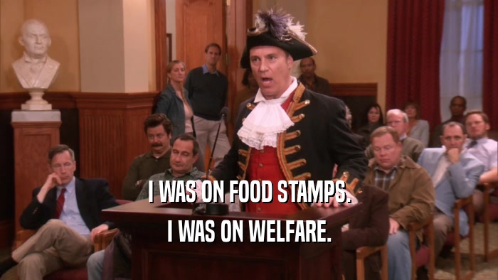 I WAS ON FOOD STAMPS.
 I WAS ON WELFARE.
 